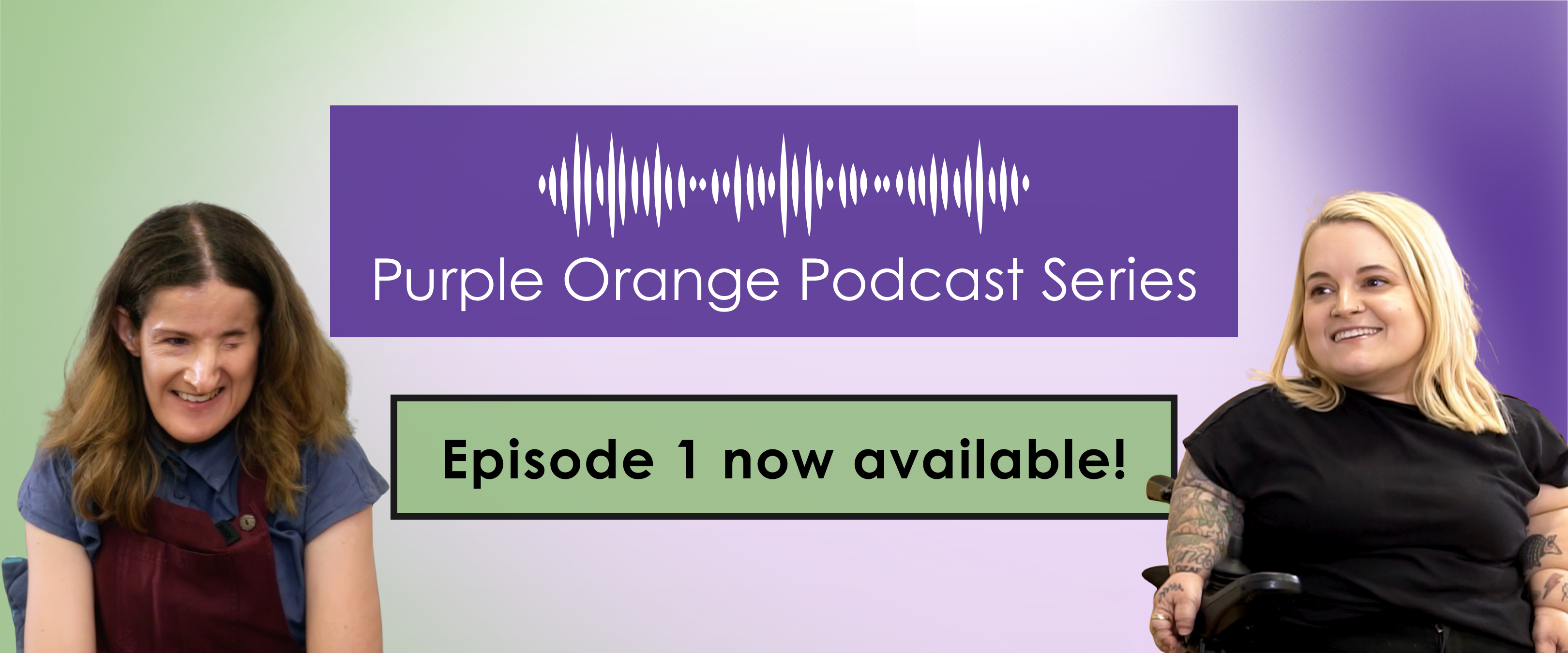 Purple, green and white background. Photos of Ellen and Belle on either side of the banner, smiling at each other. Purple text box reads: Purple Orange Podcast Series. Green text box reads: Episode 1 now available!